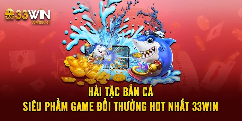 Hải Tặc Bắn Cá - Siêu Phẩm Game Đổi Thưởng Hot Nhất 33WIN